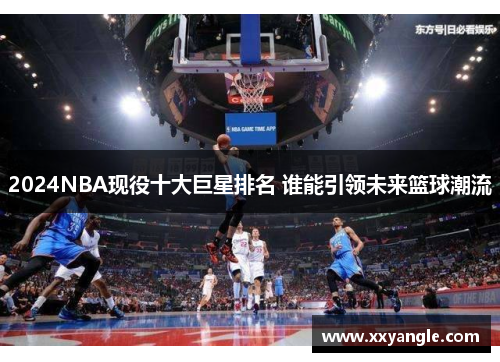 2024NBA现役十大巨星排名 谁能引领未来篮球潮流